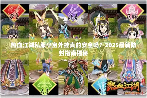 热血江湖私服小宝外挂真的安全吗？2025最新防封指南揭秘