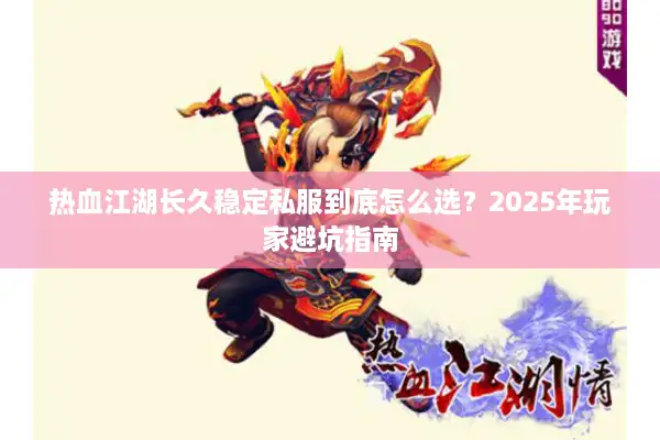 热血江湖长久稳定私服到底怎么选？2025年玩家避坑指南