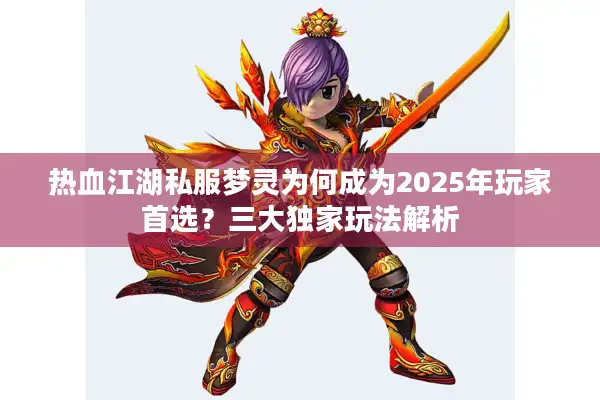 热血江湖私服梦灵为何成为2025年玩家首选?三大独家玩法解析 热血江湖私服梦灵为何成为2025年玩家首选?三大独家玩法解析