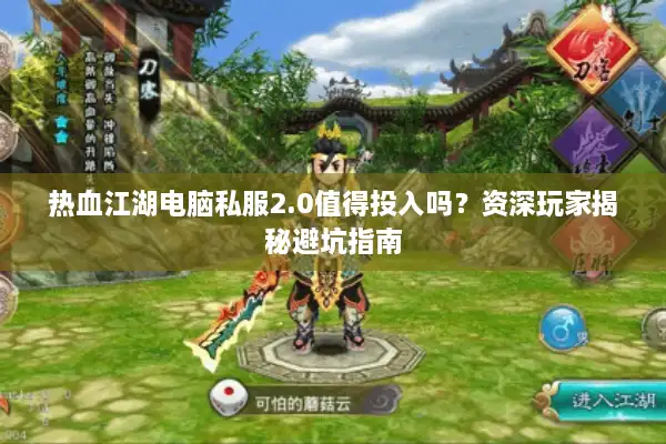 热血江湖电脑私服2.0值得投入吗？资深玩家揭秘避坑指南