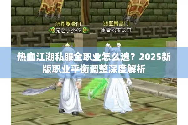 热血江湖私服全职业怎么选?2025新版职业平衡调整深度解析 热血江湖私服全职业怎么选?2025新版职业平衡调整深度解析