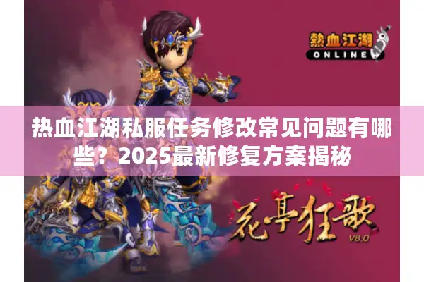 热血江湖私服任务修改常见问题有哪些?2025最新修复方案揭秘 热血江湖私服任务修改常见问题有哪些?2025最新修复方案揭秘