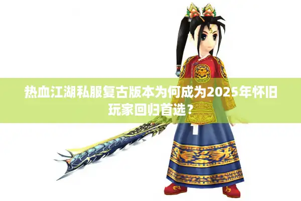 热血江湖私服复古版本为何成为2025年怀旧玩家回归首选？