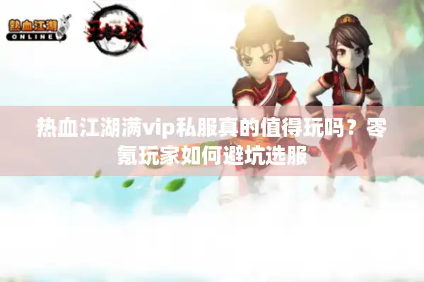 热血江湖满vip私服真的值得玩吗?零氪玩家如何避坑选服 热血江湖满vip私服真的值得玩吗?零氪玩家如何避坑选服