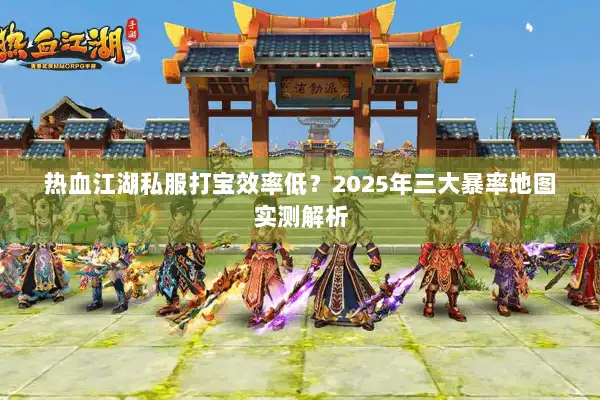 热血江湖私服打宝效率低？2025年三大暴率地图实测解析