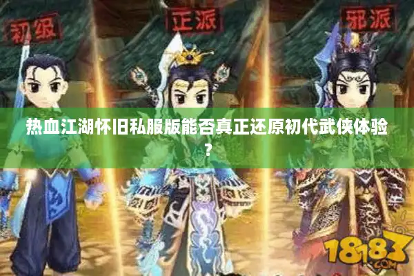 热血江湖怀旧私服版能否真正还原初代武侠体验? 热血江湖怀旧私服版能否真正还原初代武侠体验?