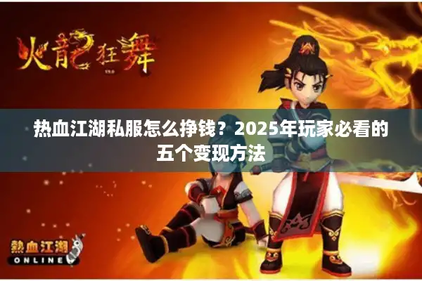 热血江湖私服怎么挣钱?2025年玩家必看的五个变现方法 热血江湖私服怎么挣钱?2025年玩家必看的五个变现方法