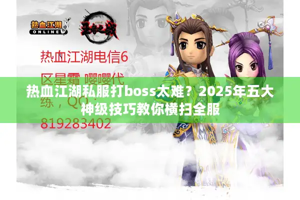 热血江湖私服打boss太难?2025年五大神级技巧教你横扫全服 热血江湖私服打boss太难?2025年五大神级技巧教你横扫全服