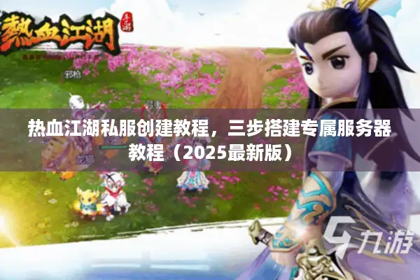 热血江湖私服创建教程，三步搭建专属服务器教程（2025最新版）