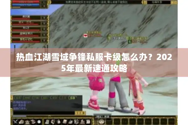 热血江湖雪域争锋私服卡级怎么办？2025年最新速通攻略