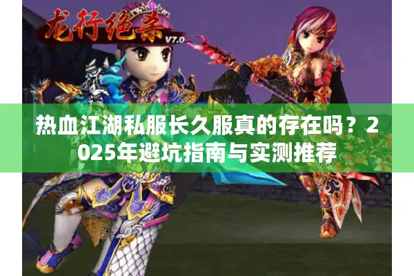 热血江湖私服长久服真的存在吗?2025年避坑指南与实测推荐 热血江湖私服长久服真的存在吗?2025年避坑指南与实测推荐
