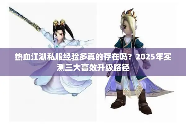 热血江湖私服经验多真的存在吗？2025年实测三大高效升级路径