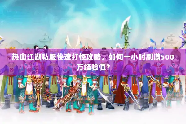热血江湖私服快速打怪攻略,如何一小时刷满500万经验值? 热血江湖私服快速打怪攻略,如何一小时刷满500万经验值?