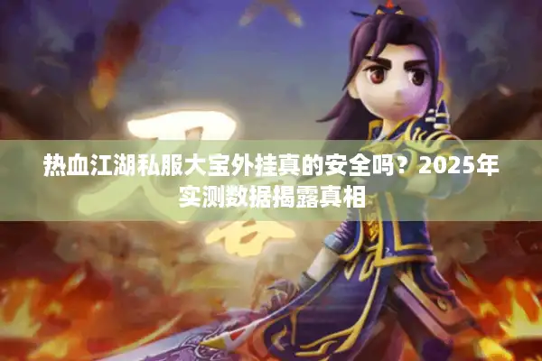 热血江湖私服大宝外挂真的安全吗？2025年实测数据揭露真相