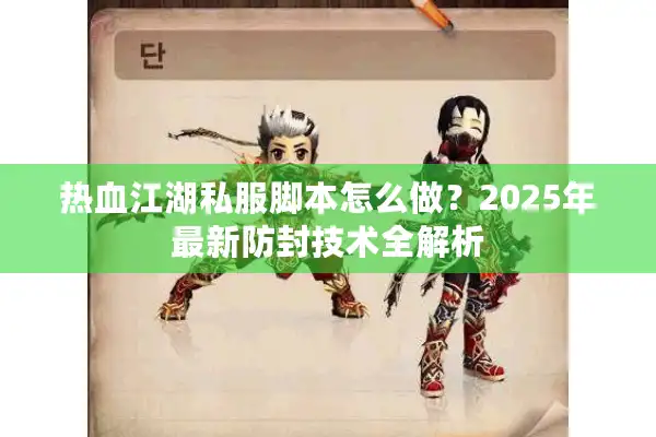 热血江湖私服脚本怎么做？2025年最新防封技术全解析