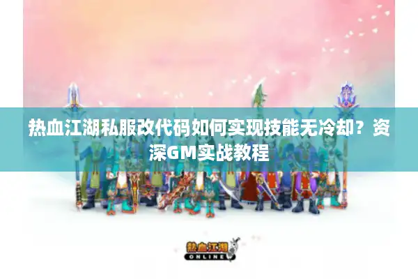 热血江湖私服改代码如何实现技能无冷却？资深GM实战教程
