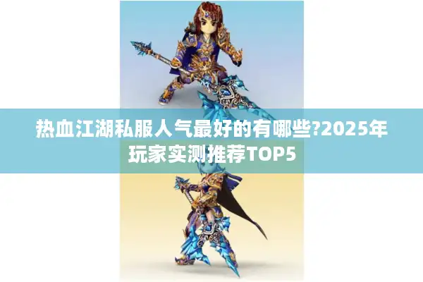 热血江湖私服人气最好的有哪些?2025年玩家实测推荐TOP5