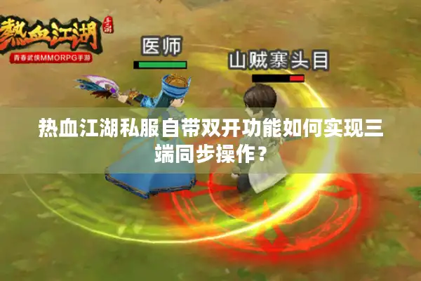 热血江湖私服自带双开功能如何实现三端同步操作？
