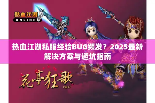 热血江湖私服经验BUG频发?2025最新解决方案与避坑指南 热血江湖私服经验BUG频发?2025最新解决方案与避坑指南
