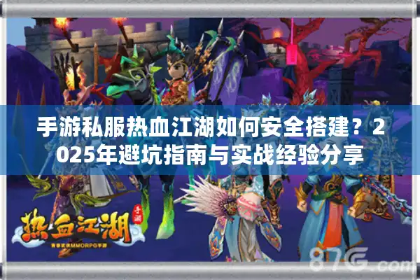 手游私服热血江湖如何安全搭建？2025年避坑指南与实战经验分享
