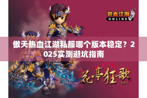 傲天热血江湖私服哪个版本稳定?2025实测避坑指南 傲天热血江湖私服哪个版本稳定?2025实测避坑指南
