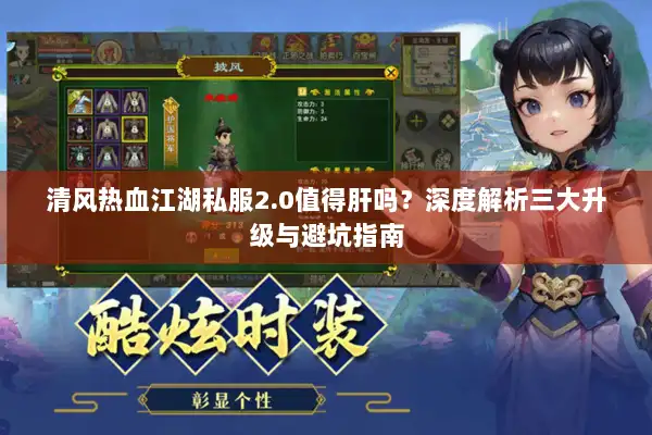 清风热血江湖私服2.0值得肝吗?深度解析三大升级与避坑指南 清风热血江湖私服2.0值得肝吗?深度解析三大升级与避坑指南