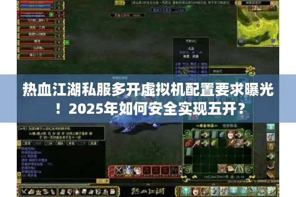 热血江湖私服多开虚拟机配置要求曝光！2025年如何安全实现五开？