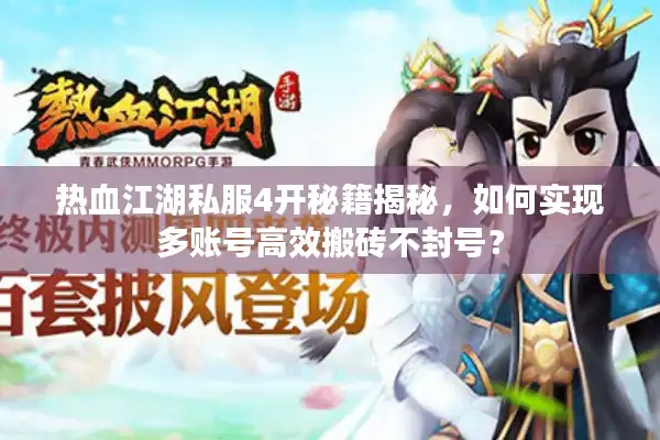 热血江湖私服4开秘籍揭秘，如何实现多账号高效搬砖不封号？