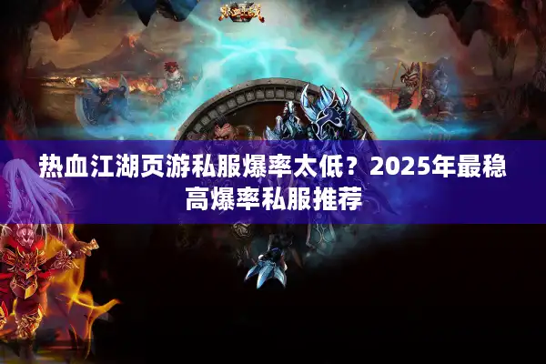热血江湖页游私服爆率太低?2025年最稳高爆率私服推荐 热血江湖页游私服爆率太低?2025年最稳高爆率私服推荐