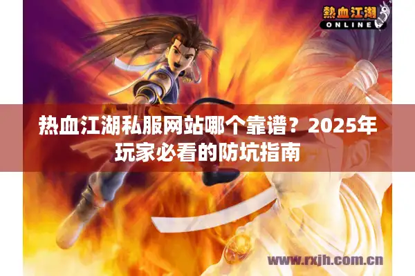 热血江湖私服网站哪个靠谱？2025年玩家必看的防坑指南