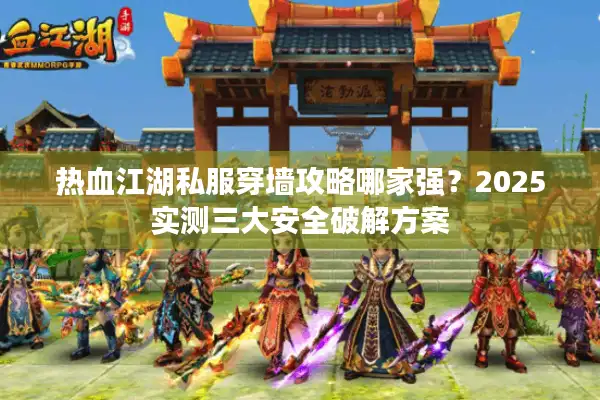 热血江湖私服穿墙攻略哪家强？2025实测三大安全破解方案
