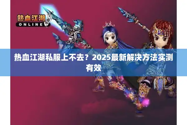 热血江湖私服上不去?2025最新解决方法实测有效 热血江湖私服上不去?2025最新解决方法实测有效