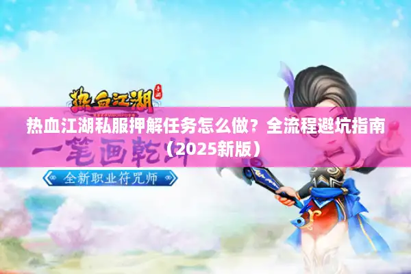 热血江湖私服押解任务怎么做？全流程避坑指南（2025新版）