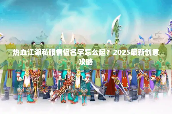热血江湖私服情侣名字怎么起?2025最新创意攻略 热血江湖私服情侣名字怎么起?2025最新创意攻略