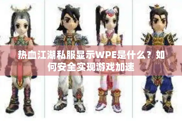 热血江湖私服显示WPE是什么？如何安全实现游戏加速