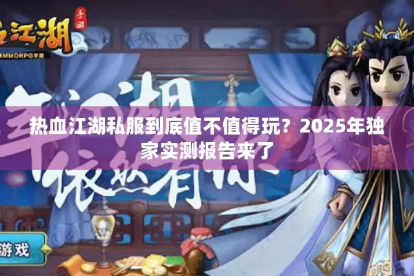 热血江湖私服到底值不值得玩？2025年独家实测报告来了