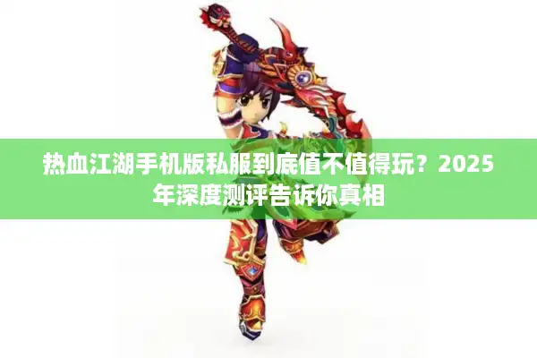 热血江湖手机版私服到底值不值得玩？2025年深度测评告诉你真相