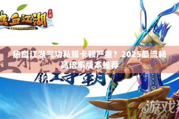 热血江湖气功私服卡顿严重?2025最流畅高倍率版本推荐 热血江湖气功私服卡顿严重?2025最流畅高倍率版本推荐