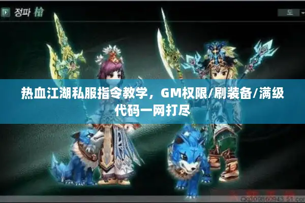 热血江湖私服指令教学，GM权限/刷装备/满级代码一网打尽