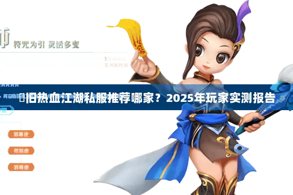懷旧热血江湖私服推荐哪家？2025年玩家实测报告