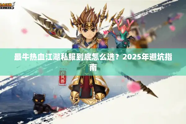 最牛热血江湖私服到底怎么选？2025年避坑指南
