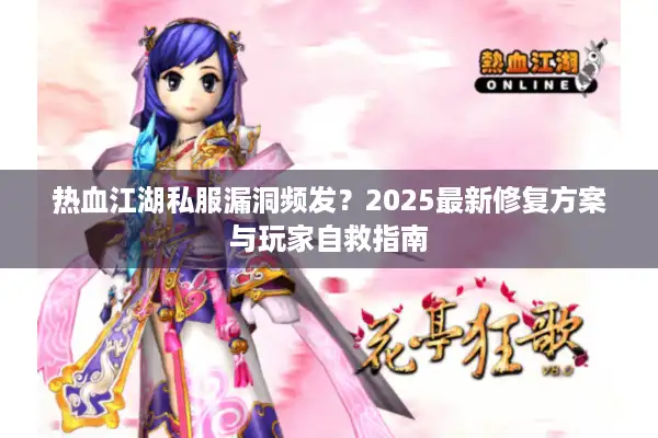 热血江湖私服漏洞频发？2025最新修复方案与玩家自救指南