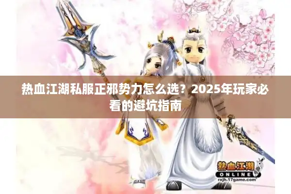 热血江湖私服正邪势力怎么选?2025年玩家必看的避坑指南 热血江湖私服正邪势力怎么选?2025年玩家必看的避坑指南