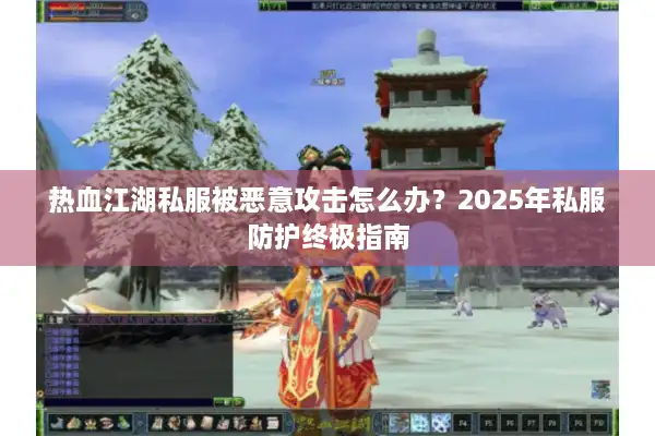 热血江湖私服被恶意攻击怎么办？2025年私服防护终极指南