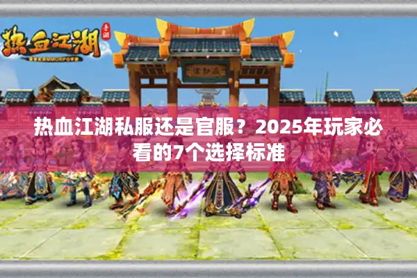 热血江湖私服还是官服?2025年玩家必看的7个选择标准 热血江湖私服还是官服?2025年玩家必看的7个选择标准