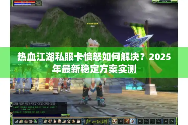 热血江湖私服卡愤怒如何解决？2025年最新稳定方案实测