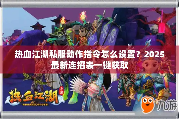 热血江湖私服动作指令怎么设置?2025最新连招表一键获取 热血江湖私服动作指令怎么设置?2025最新连招表一键获取