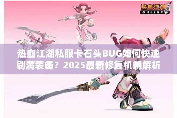 热血江湖私服卡石头BUG如何快速刷满装备？2025最新修复机制解析