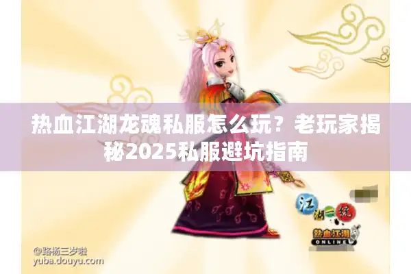 热血江湖龙魂私服怎么玩？老玩家揭秘2025私服避坑指南