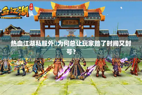 热血江湖私服外掛为何总让玩家赔了时间又封号？